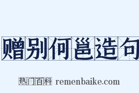 赠别何邕造句是什么意思的图片
